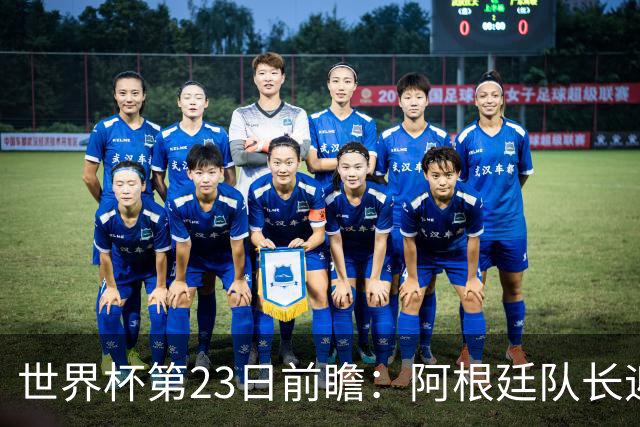 世界杯第23日前瞻：阿根廷队长迎历史之夜 卫冕冠军PK大黑马