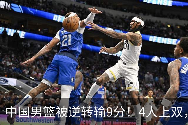 中国男篮被逆转输9分！4人上双，篮板体能是输球关键，下一场更难