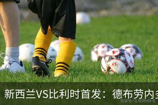 新西兰VS比利时首发：德布劳内多库先发 卢卡库替补待命