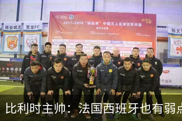 比利时主帅：法国西班牙也有弱点 每支球队都有 德凯对我们很重要