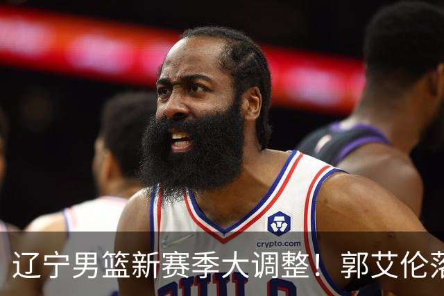 辽宁男篮新赛季大调整！郭艾伦落叶归根或重返辽篮，杨鸣有望回归