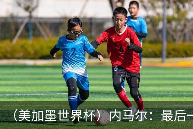 （美加墨世界杯）内马尔：最后一支桑巴，未能起舞